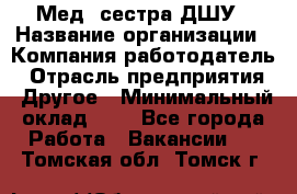 Мед. сестра ДШУ › Название организации ­ Компания-работодатель › Отрасль предприятия ­ Другое › Минимальный оклад ­ 1 - Все города Работа » Вакансии   . Томская обл.,Томск г.